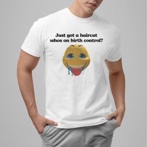 Just Got A Haircut Whos On Birth Control Shirt 0