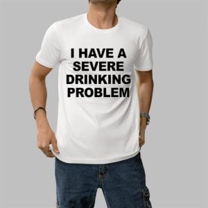 I Have A Severe Drinking Problem Shirt 1