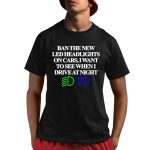 Ban The New Led Headlights On Cars I Want To See When I Drive At Night Shirt