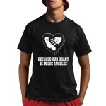 Because Our Heart Is In Los Angeles Shirt