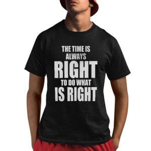 The Time Is Always Right To Do What Is Right Shirt 1 1
