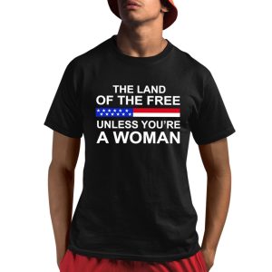 The Land Of The Free Unless You're A Woman Shirt 1 1