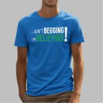I Ain't Begging I'm Believing Shirt