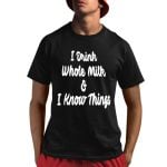 I Drink Whole Milk I Know Things Shirt
