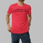 I'll Love You Till The Day That I Die Shirt