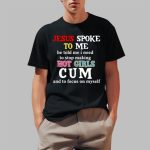 Jesus Spoke Το Μe He Told Me I Need To Stop Making Hot Girls Cum Shirt
