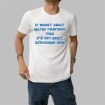 Michael James Schneider It Wasn't About Water Fountains Then It's Not About Bathrooms Now Shirt