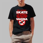 No I Do Not Skate I'm Afraid I Will Fall Down And Hurt My Vagina Shirt