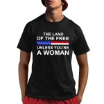 The Land Of The Free Unless You're A Woman Shirt