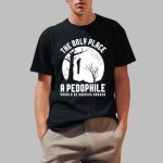 The Only Place A Pedophile Should Be Hanging Around Shirt