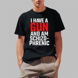 I Have A Gun And Am Schizo Phrenic Shirt 2 1