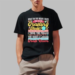 What Do You Mean I Have Too Much Grafting Stuff Shirt 2 1