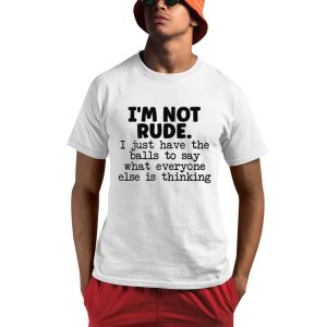 I'm Not Rude I Just Say What Everyone Else Is Thinking Shirt 0 1