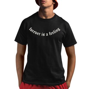 Forever Is A Feeling Shirt 1 1