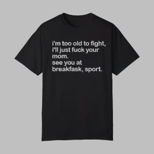 I'm Too Old To Fight I'll Just Fuck Your Mom See You At Breakfast Sport Shirt 0 0