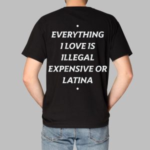 Everything I Love Is Illegal Expensive Or Latina Shirt 1