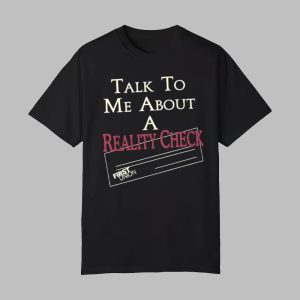 Talk To Me About A Reality Check Shirt 0 0