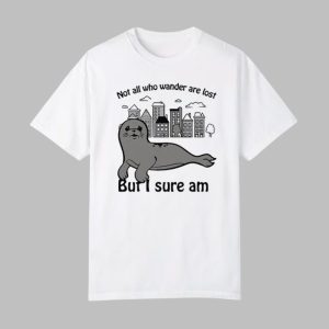 Seal Not All Who Wander Are Lost But I Sure Am Shirt 0 0
