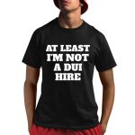 At Least I Am Not a DUI Hire Shirt