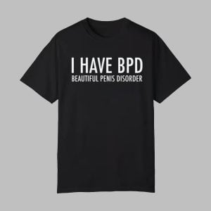 I Have BPD Beautiful Penis Disorder Shirt 0 0