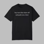 Boy Turn That Clairo Off And Grab You A Beer Shirt