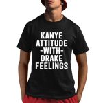 Cleaming Kanye Attitude With Drake Feelings Shirt
