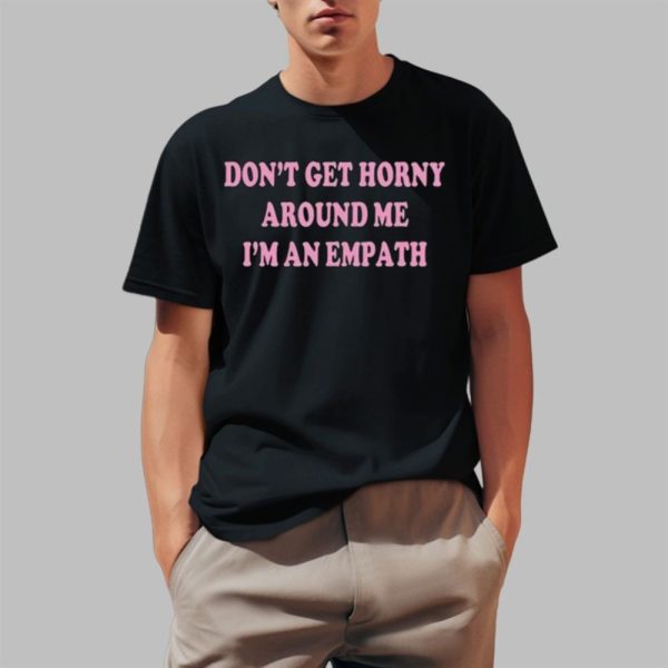 Don't Get Horny Around Me I'm An Empath Shirt 0 1