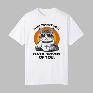 Cat That Wasn't Very Data Driven Of You Shirt 0 0