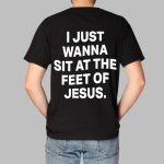 Faithful Messenger I Just Wanna Sit At The Feet Of Jesus Shirt