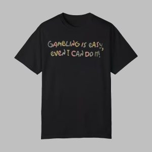 Gambling Is Easy Even I Can Do It Shirt 0 0