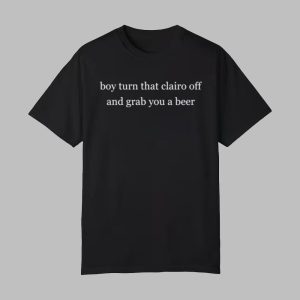 Boy Turn That Clairo Off And Grab You A Beer Shirt 0 0