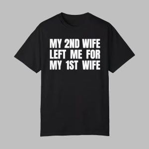 My 2nd Wife Left Me for My 1st Wife Shirt 0 0
