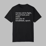 I'm Too Old To Fight I'll Just Fuck Your Mom See You At Breakfast Sport Shirt