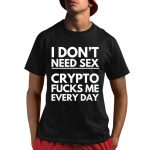 I Don't Need Sex Crypto Fucks Me Everyday Funny Trading Shirt