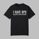 I Have BPD Beautiful Penis Disorder Shirts