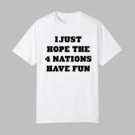 I Just Hope The 4 Nations Have Fun Shirt