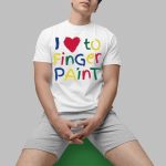 I Love To Finger Paint Shirt