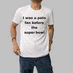I Was A Pato Fan Before The Super Bowl Shirt