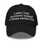 I Wish I Had Serotonin Instead Of These Perfect Tits Hat