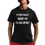 If This Parlay Doesn't Hit I'll Kill Myself Shirt