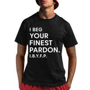 I Beg Your Finest Pardon I.B.Y.F.P Shirt