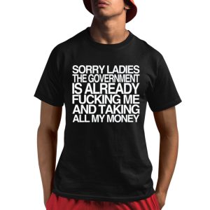 Sorry Ladies The Government Is Already Fucking Me And Taking All My Money Shirt 1 1