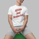All This And Brains Too Shirt