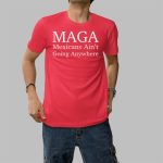 MAGA Mexican Ain't Going Nowhere Shirt