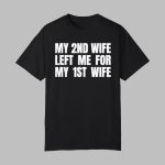 My 2nd Wife Left Me for My 1st Wife Shirt