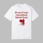Of Course I'm Gay I Had Unflitered Internet Access Shirt