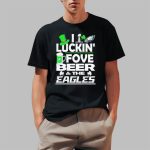 Philly I Luckin FoveBeer And The Eagles X St Patrick's Day Super Bowl Shirt