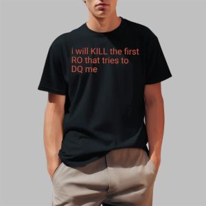 I Will Kill The Frist RO That Tries To DQ Me Shirt 2 1