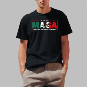 MAGA Mexicans Ain't Going Anywhere Shirt 2 1