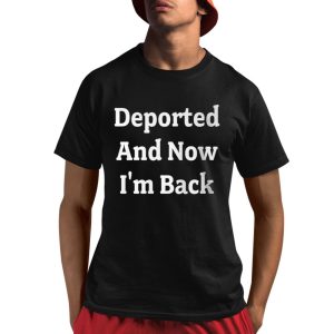 Deported And Now I'm Back Shirt 1 1